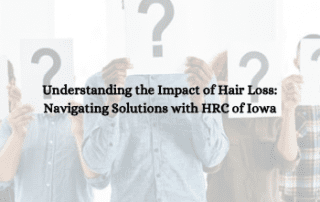 Understanding the Impact of Hair Loss: Navigating Solutions with HRC of Iowa