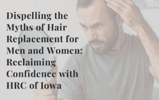 Dispelling the Myths of Hair Replacement for Men and Women: Reclaiming Confidence with HRC of Iowa